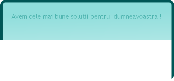 Avem cele mai bune solutii pentru dumneavoastra !